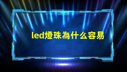led燈珠為什么容易壞 燈珠容易壞嗎